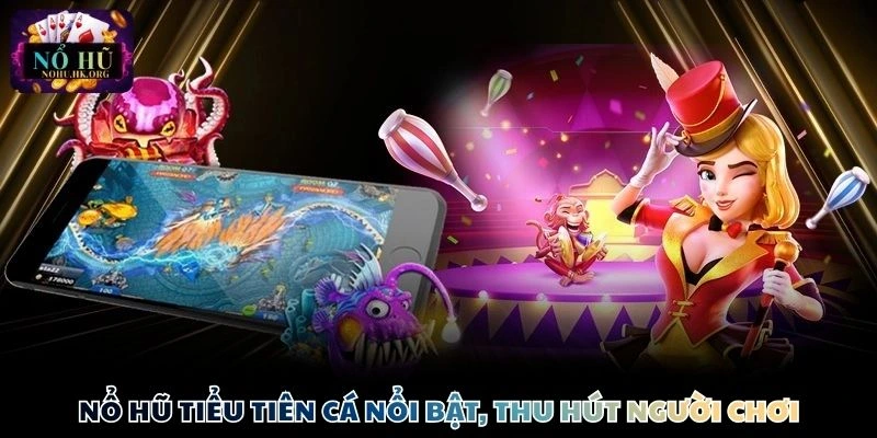 Nổ hũ tiểu tiên cá nổi bật, thu hút người chơi