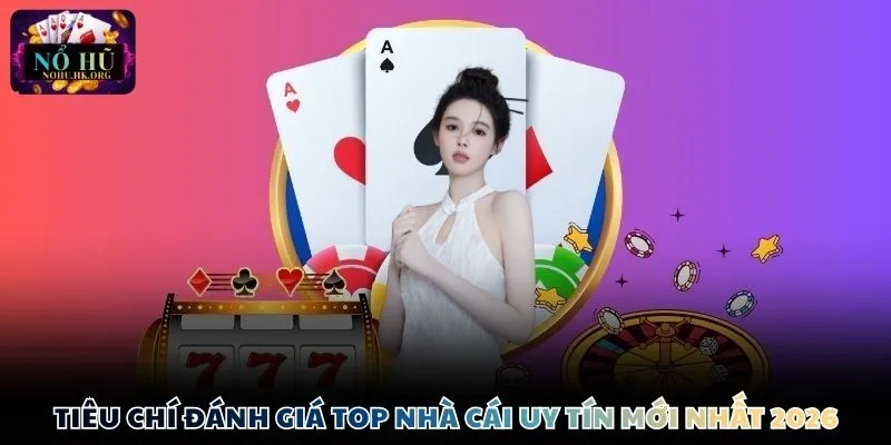 Tiêu chí đánh giá Top nền tảng uy tín mới nhất 2026