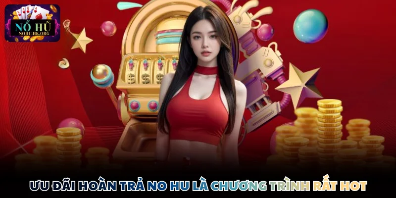 Ưu đãi hoàn trả No Hu là chương trình rất hot